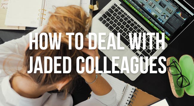 how to deal with jaded colleagues